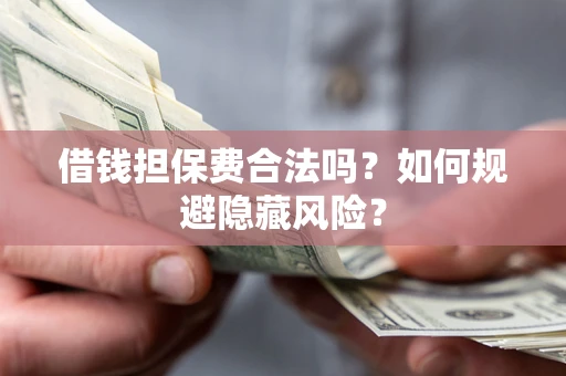 武汉借钱担保费合法吗？如何规避隐藏风险？