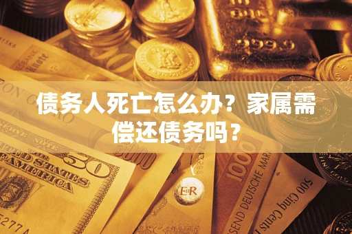武汉债务人死亡怎么办？家属需偿还债务吗？