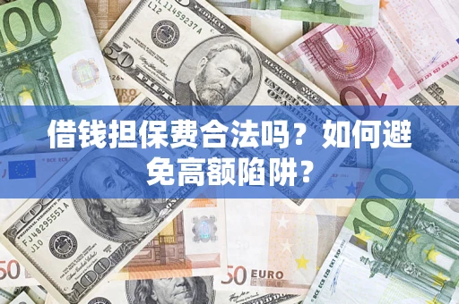 武汉借钱担保费合法吗？如何避免高额陷阱？