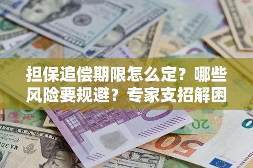 武汉担保追偿期限怎么定？哪些风险要规避？专家支招解困！