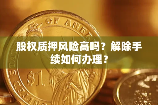 武汉股权质押风险高吗？解除手续如何办理？