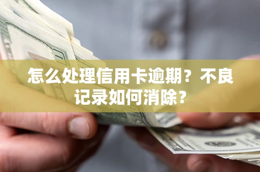 武汉怎么处理信用卡逾期？不良记录如何消除？