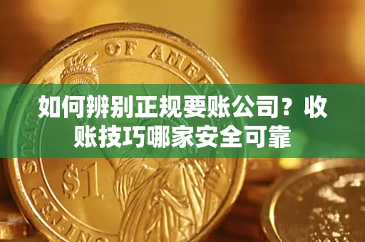 武汉如何辨别正规要账公司？收账技巧哪家安全可靠